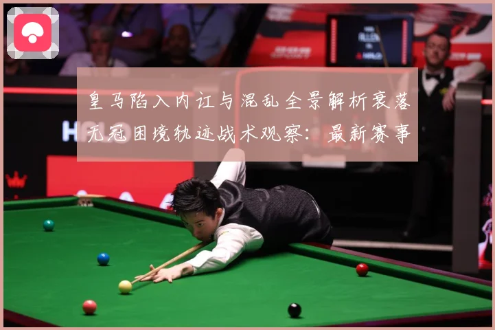 皇马陷入内讧与混乱全景解析衰落无冠困境轨迹战术观察：最新赛事动态与深度分析