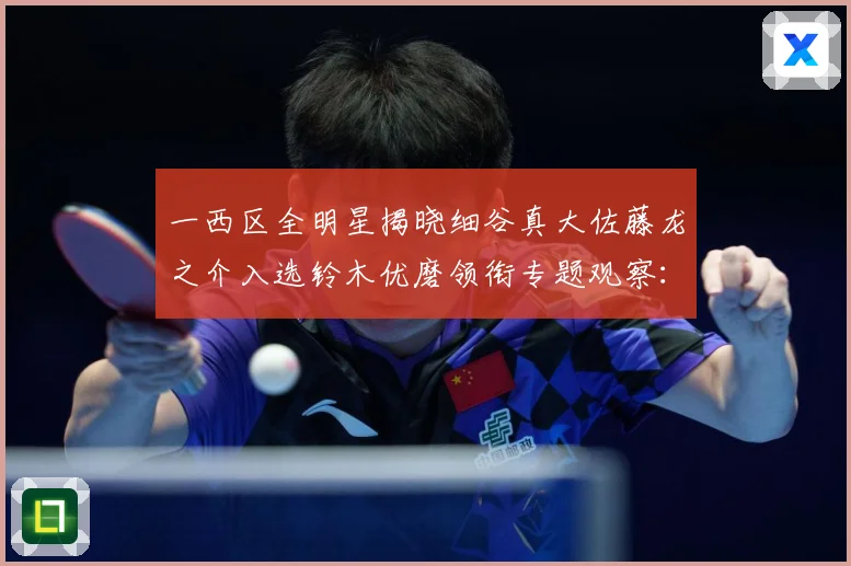 一西区全明星揭晓细谷真大佐藤龙之介入选铃木优磨领衔专题观察：最新赛事动态与深度分析