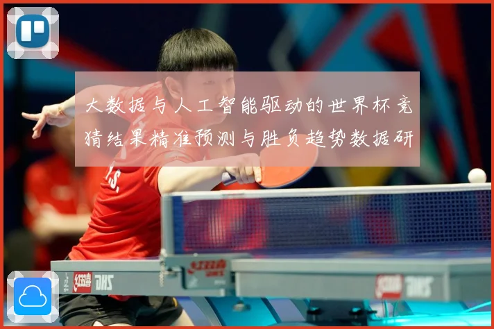 大数据与人工智能驱动的世界杯竞猜结果精准预测与胜负趋势数据研判：最新赛事动态与深度分析