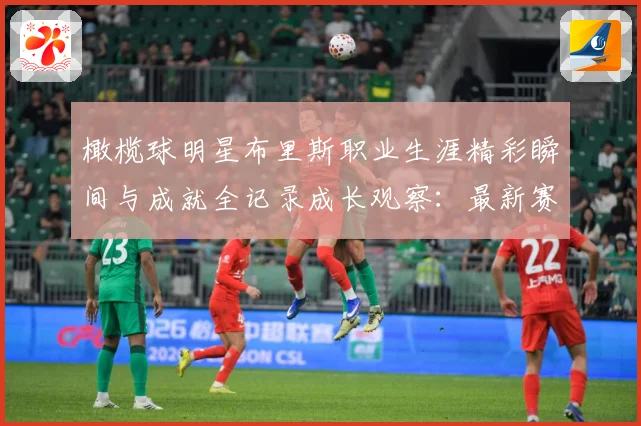 橄榄球明星布里斯职业生涯精彩瞬间与成就全记录成长观察：最新赛事动态与深度分析