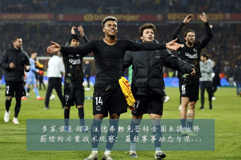多家俱乐部关注德弗赖免签转会国米提出降薪续约方案战术观察:最新赛事动态与深度分析