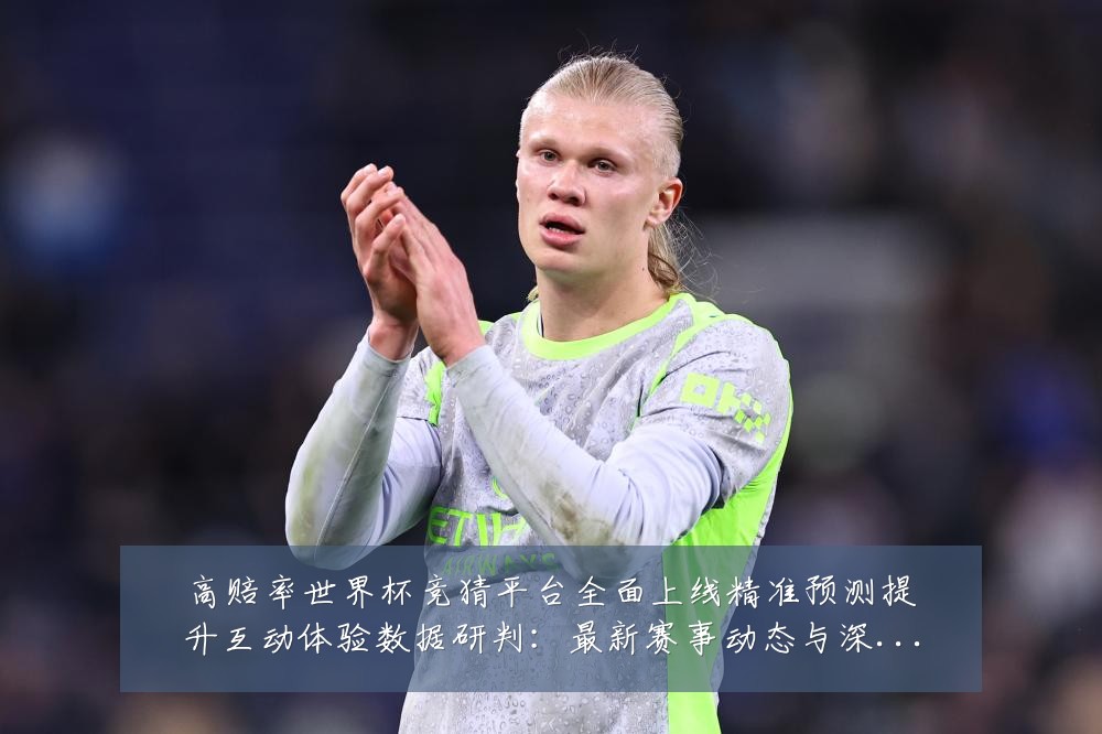 高赔率世界杯竞猜平台全面上线精准预测提升互动体验数据研判:最新赛事动态与深度分析